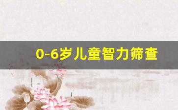 0-6岁儿童智力筛查量表_6-12岁韦氏智力测试表