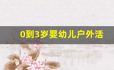 0到3岁婴幼儿户外活动时间_小月龄宝宝户外活动时间