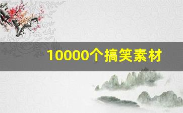 10000个搞笑素材段子