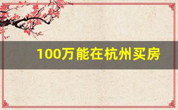 100万能在杭州买房吗_杭州买房哪个区潜力大