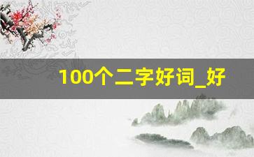 100个二字好词_好词100个2字4字