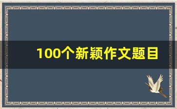 100个新颖作文题目