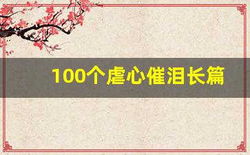 100个虐心催泪长篇故事_感人催泪的正能量小故事