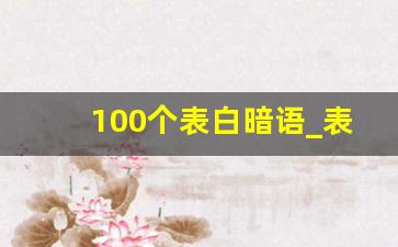 100个表白暗语_表白小短文100字