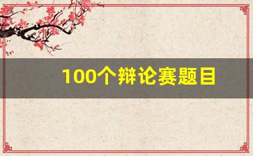 100个辩论赛题目