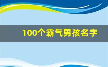 100个霸气男孩名字_男孩名字洋气潮一点