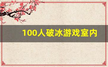 100人破冰游戏室内简单_五十个室内破冰小游戏