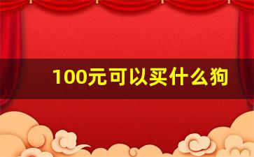 100元可以买什么狗_几百块的狗狗有哪些