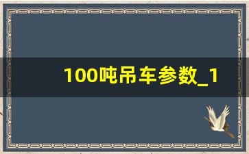 100吨吊车参数_100吨吊车吊臂可伸多少米