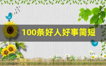 100条好人好事简短案例_身边好人好事事迹材料1500字