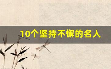 10个坚持不懈的名人小故事_关于坚持的名人故事300字