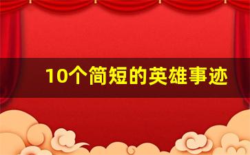 10个简短的英雄事迹_革命英雄的事迹30字