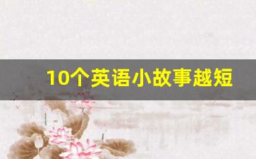 10个英语小故事越短越好_小学六年级英语故事短篇带翻译