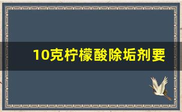 10克柠檬酸除垢剂要配多少水