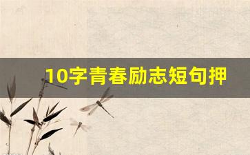 10字青春励志短句押韵_青春口号霸气押韵16字