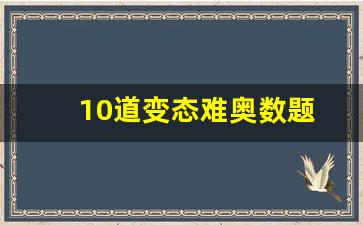 10道变态难奥数题