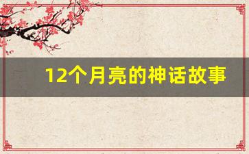 12个月亮的神话故事_中国远古12个月亮的神话传说