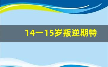 14一15岁叛逆期特别厉害怎么办_10-16岁叛逆期教育方法