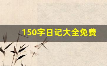 150字日记大全免费_日记150字范文