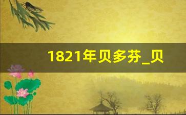 1821年贝多芬_贝多芬简介及作品欣赏