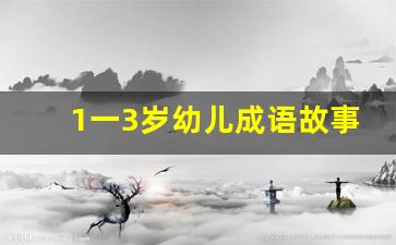 1一3岁幼儿成语故事_8岁一10岁成语故事