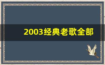 2003经典老歌全部_90后回忆杀网络歌曲名单