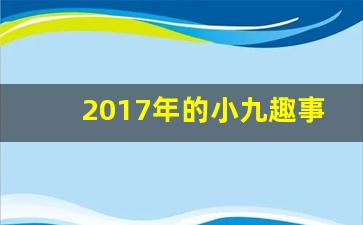 2017年的小九趣事视频_小九趣事年夜饭