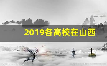 2019各高校在山西录取分数线