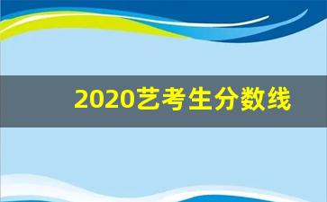 2020艺考生分数线改革