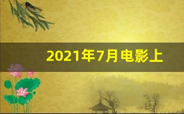 2021年7月电影上映都有哪些