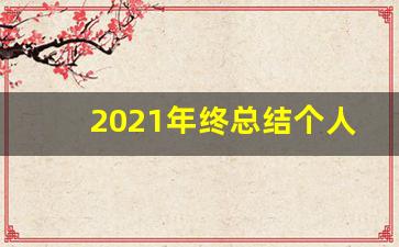 2021年终总结个人范文大全