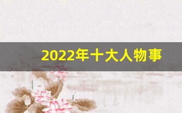 2022年十大人物事迹与颁奖词_2022年度感动中国人物事迹