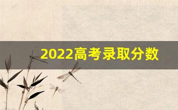 2022高考录取分数线各大学