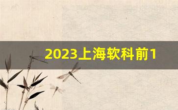 2023上海软科前100_2023年软科中国大学前十名