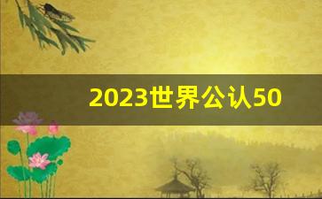 2023世界公认50所顶尖大学_2023年世界大学排行榜前50名