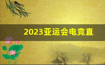 2023亚运会电竞直播