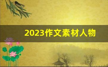 2023作文素材人物事例_议论文万能名人事例