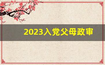 2023入党父母政审证明