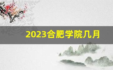 2023合肥学院几月份挂牌