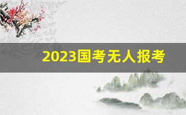 2023国考无人报考岗位一览表