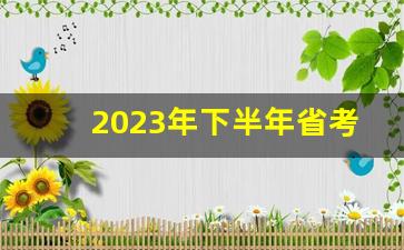 2023年下半年省考时间_2024年省考大概什么时候