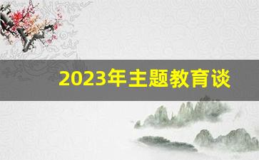 2023年主题教育谈心谈话提纲_支委谈心谈话记录100条