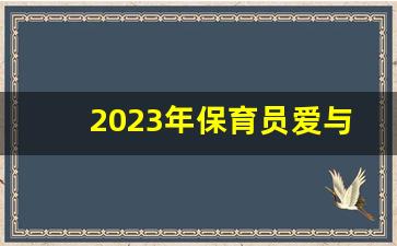 2023年保育员爱与责任演讲稿_我是一名保育员演讲稿