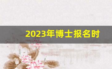 2023年博士报名时间_在职博士学费一般多少钱