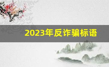 2023年反诈骗标语_关于防诈骗的经典句子