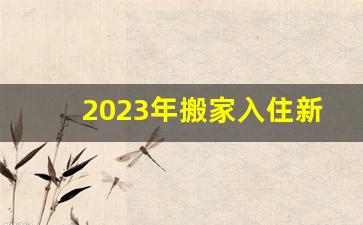 2023年搬家入住新房的吉日吉时