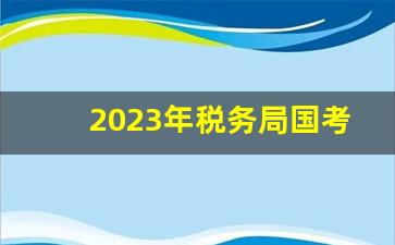 2023年税务局国考