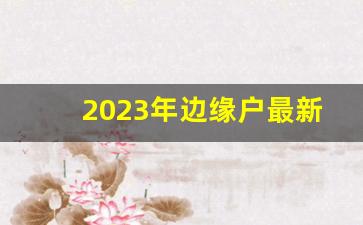 2023年边缘户最新消息_边缘户补助金几月份发放