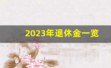 2023年退休金一览表_退休金计算2023计算器