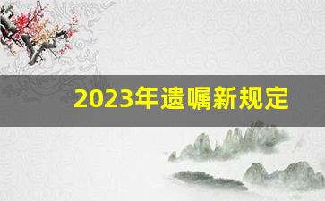 2023年遗嘱新规定_2023父母房产继承新规